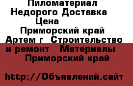 Пиломатериал. Недорого.Доставка. › Цена ­ 5 500 - Приморский край, Артем г. Строительство и ремонт » Материалы   . Приморский край